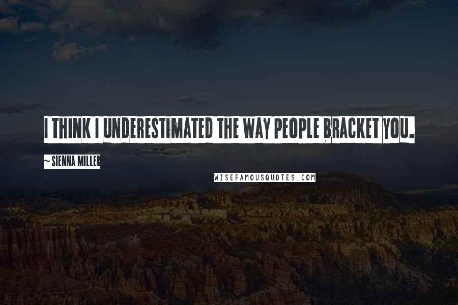 Sienna Miller Quotes: I think I underestimated the way people bracket you.