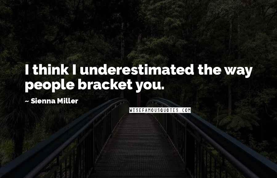 Sienna Miller Quotes: I think I underestimated the way people bracket you.