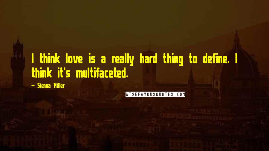 Sienna Miller Quotes: I think love is a really hard thing to define. I think it's multifaceted.