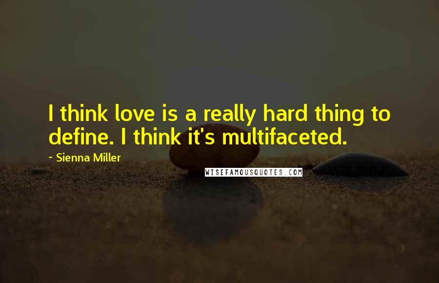 Sienna Miller Quotes: I think love is a really hard thing to define. I think it's multifaceted.