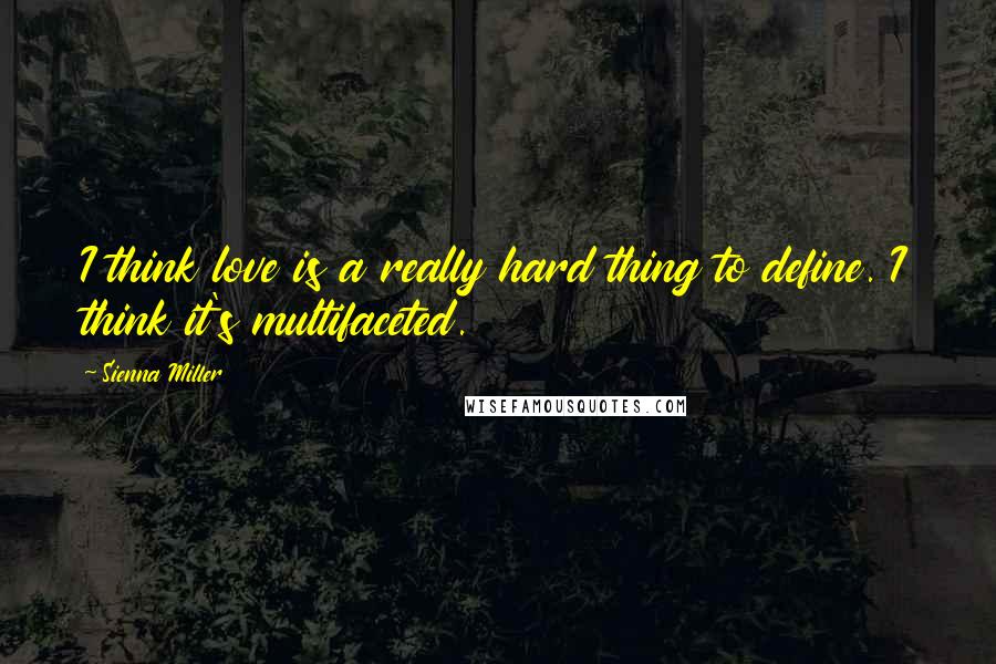 Sienna Miller Quotes: I think love is a really hard thing to define. I think it's multifaceted.