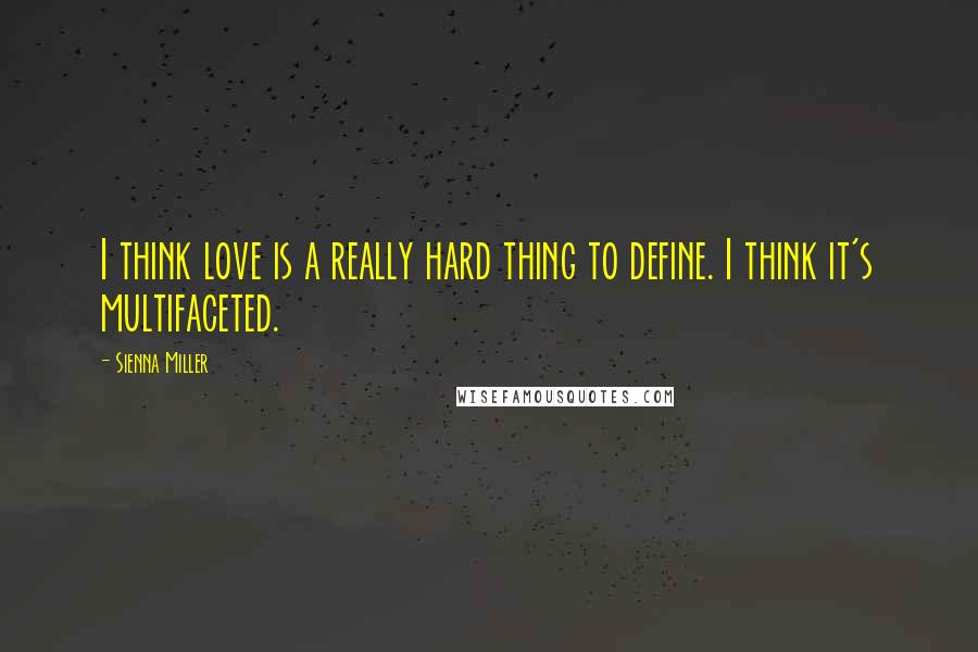 Sienna Miller Quotes: I think love is a really hard thing to define. I think it's multifaceted.
