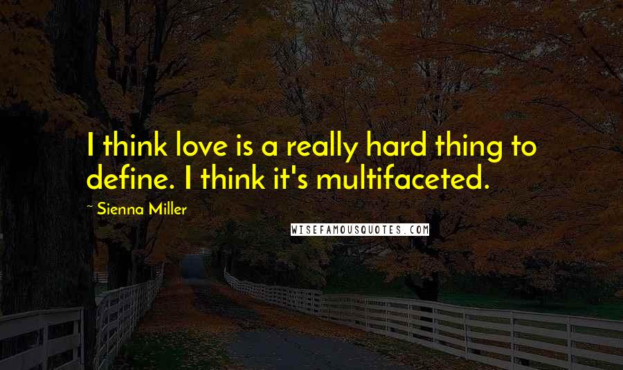 Sienna Miller Quotes: I think love is a really hard thing to define. I think it's multifaceted.