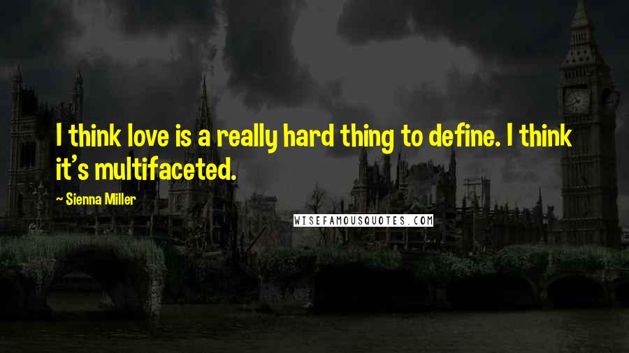 Sienna Miller Quotes: I think love is a really hard thing to define. I think it's multifaceted.