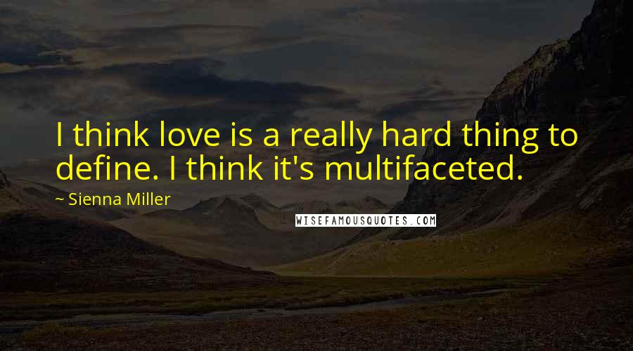 Sienna Miller Quotes: I think love is a really hard thing to define. I think it's multifaceted.