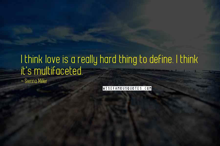 Sienna Miller Quotes: I think love is a really hard thing to define. I think it's multifaceted.