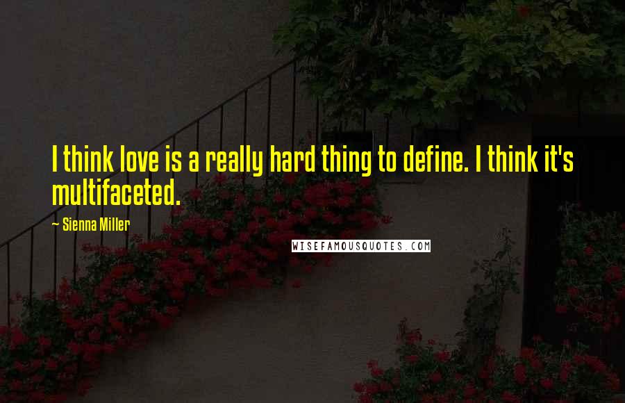 Sienna Miller Quotes: I think love is a really hard thing to define. I think it's multifaceted.