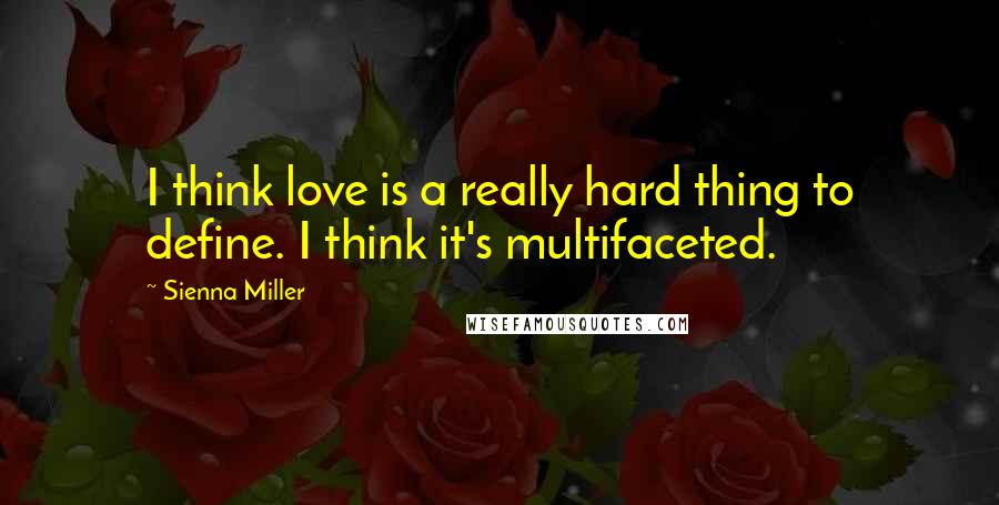 Sienna Miller Quotes: I think love is a really hard thing to define. I think it's multifaceted.