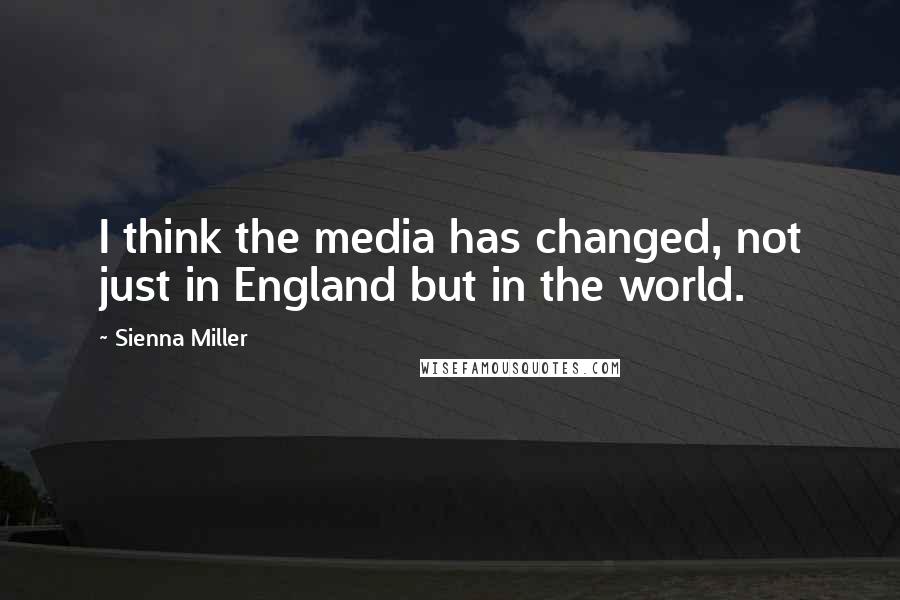 Sienna Miller Quotes: I think the media has changed, not just in England but in the world.