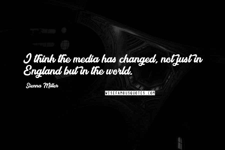 Sienna Miller Quotes: I think the media has changed, not just in England but in the world.