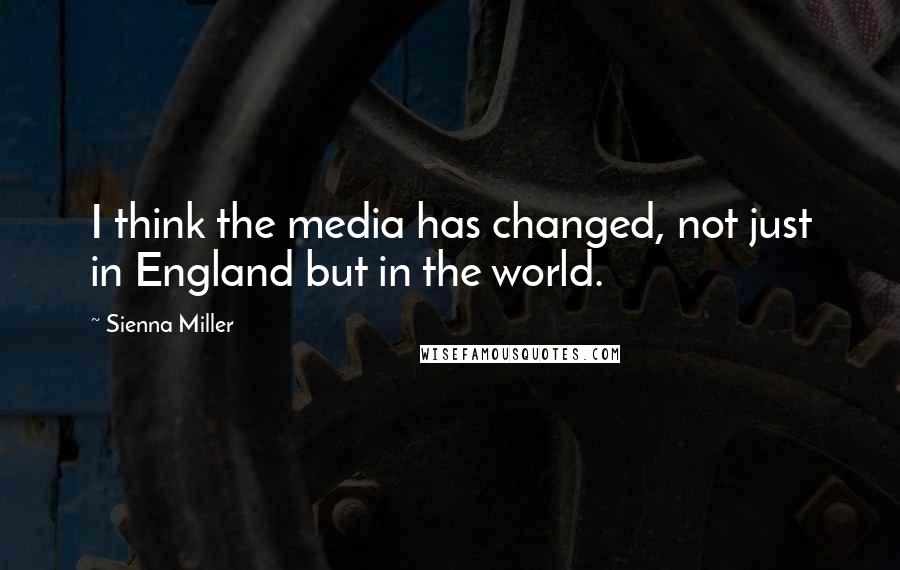 Sienna Miller Quotes: I think the media has changed, not just in England but in the world.