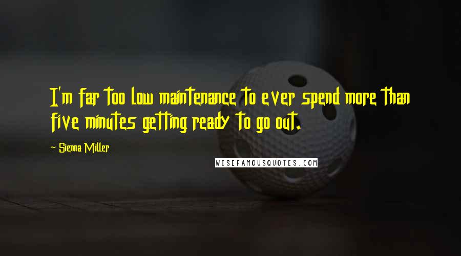 Sienna Miller Quotes: I'm far too low maintenance to ever spend more than five minutes getting ready to go out.