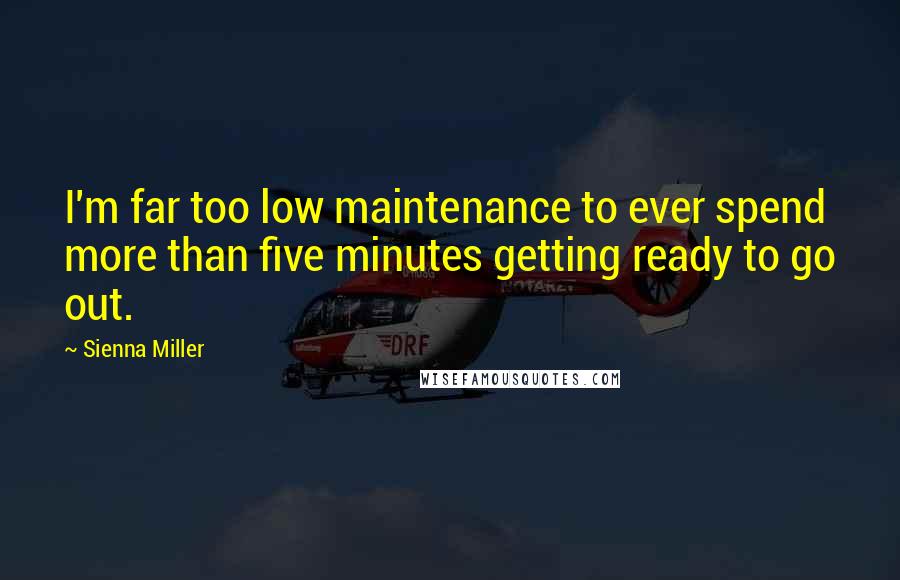 Sienna Miller Quotes: I'm far too low maintenance to ever spend more than five minutes getting ready to go out.