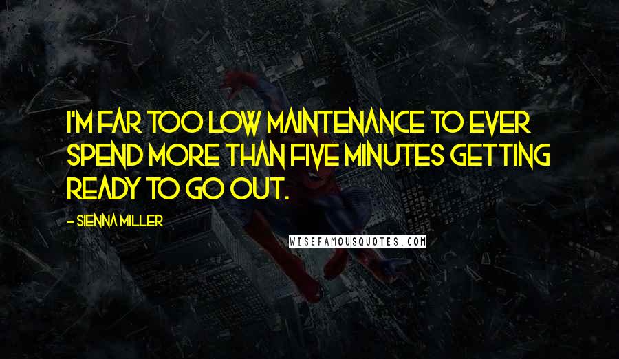 Sienna Miller Quotes: I'm far too low maintenance to ever spend more than five minutes getting ready to go out.