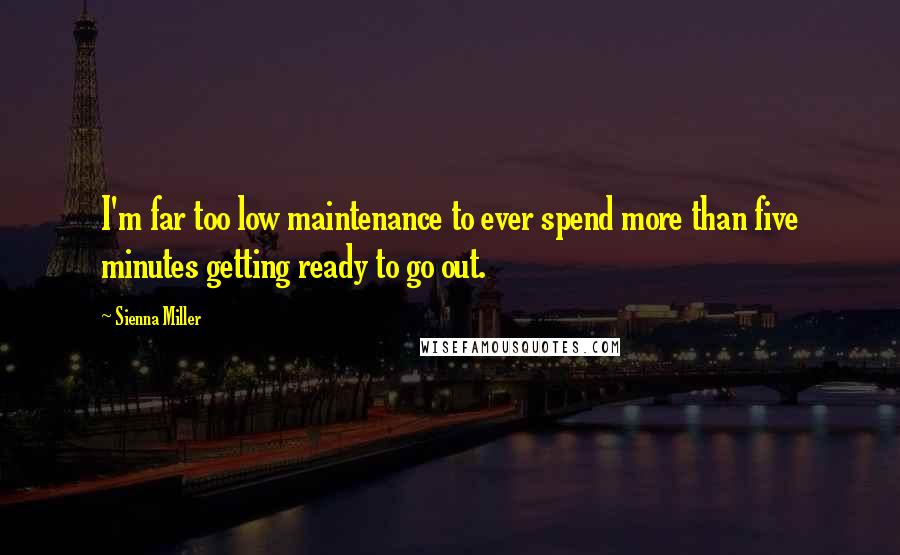 Sienna Miller Quotes: I'm far too low maintenance to ever spend more than five minutes getting ready to go out.