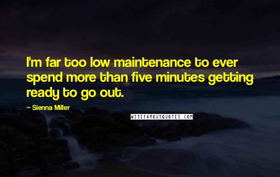 Sienna Miller Quotes: I'm far too low maintenance to ever spend more than five minutes getting ready to go out.