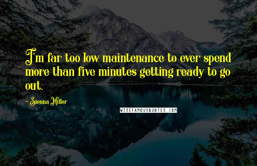 Sienna Miller Quotes: I'm far too low maintenance to ever spend more than five minutes getting ready to go out.