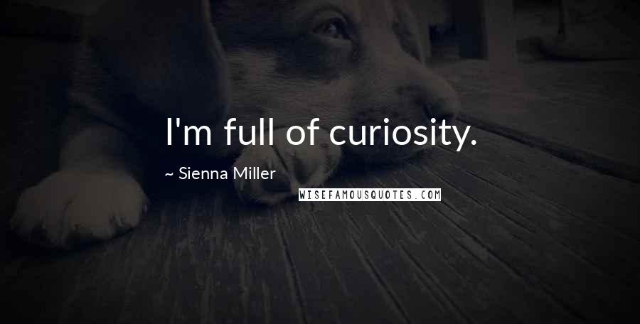 Sienna Miller Quotes: I'm full of curiosity.