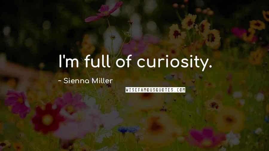 Sienna Miller Quotes: I'm full of curiosity.