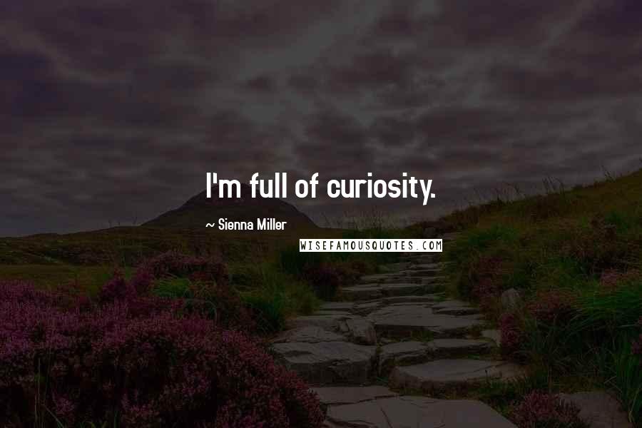 Sienna Miller Quotes: I'm full of curiosity.