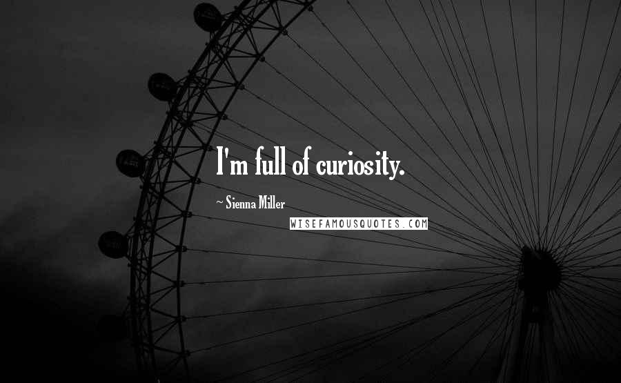 Sienna Miller Quotes: I'm full of curiosity.