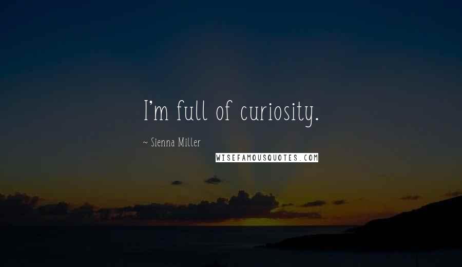 Sienna Miller Quotes: I'm full of curiosity.