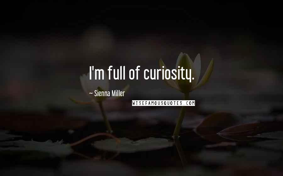 Sienna Miller Quotes: I'm full of curiosity.