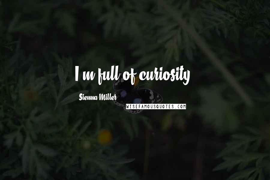 Sienna Miller Quotes: I'm full of curiosity.