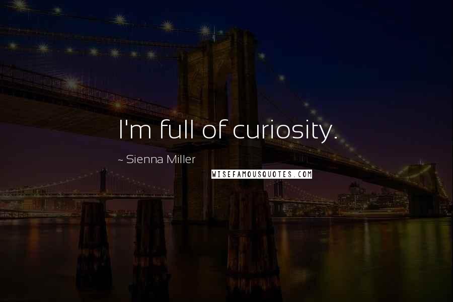 Sienna Miller Quotes: I'm full of curiosity.