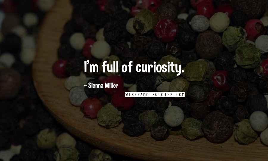 Sienna Miller Quotes: I'm full of curiosity.