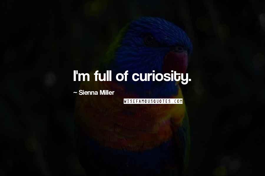 Sienna Miller Quotes: I'm full of curiosity.