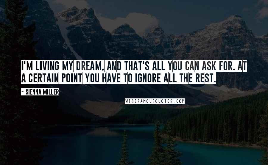 Sienna Miller Quotes: I'm living my dream, and that's all you can ask for. At a certain point you have to ignore all the rest.