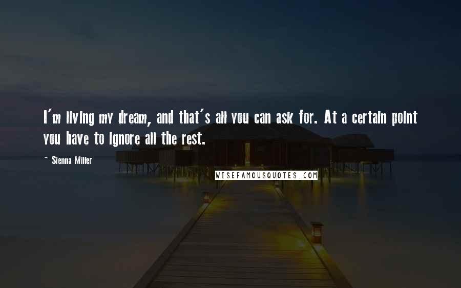 Sienna Miller Quotes: I'm living my dream, and that's all you can ask for. At a certain point you have to ignore all the rest.