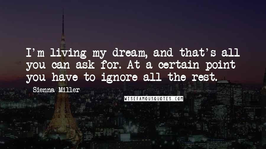 Sienna Miller Quotes: I'm living my dream, and that's all you can ask for. At a certain point you have to ignore all the rest.