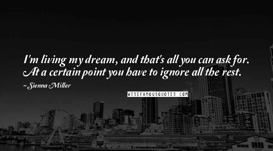 Sienna Miller Quotes: I'm living my dream, and that's all you can ask for. At a certain point you have to ignore all the rest.