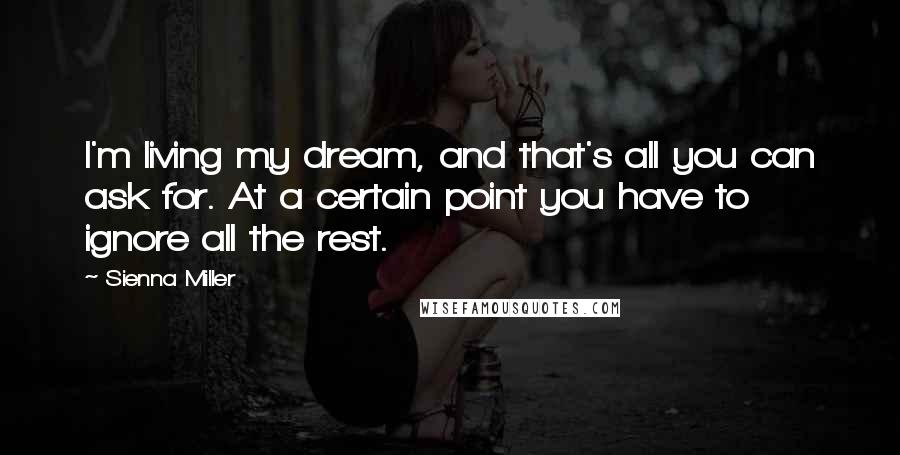 Sienna Miller Quotes: I'm living my dream, and that's all you can ask for. At a certain point you have to ignore all the rest.