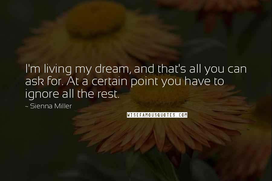 Sienna Miller Quotes: I'm living my dream, and that's all you can ask for. At a certain point you have to ignore all the rest.