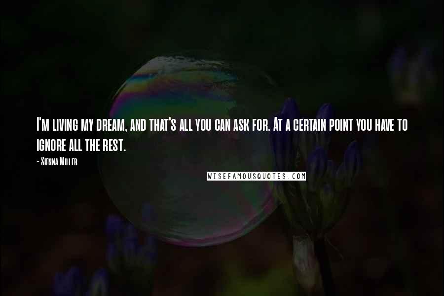 Sienna Miller Quotes: I'm living my dream, and that's all you can ask for. At a certain point you have to ignore all the rest.