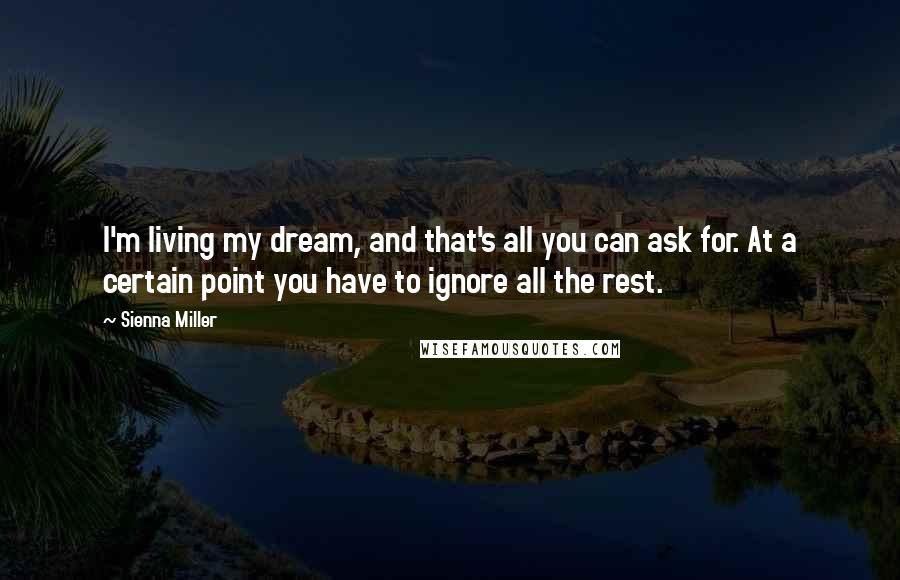 Sienna Miller Quotes: I'm living my dream, and that's all you can ask for. At a certain point you have to ignore all the rest.