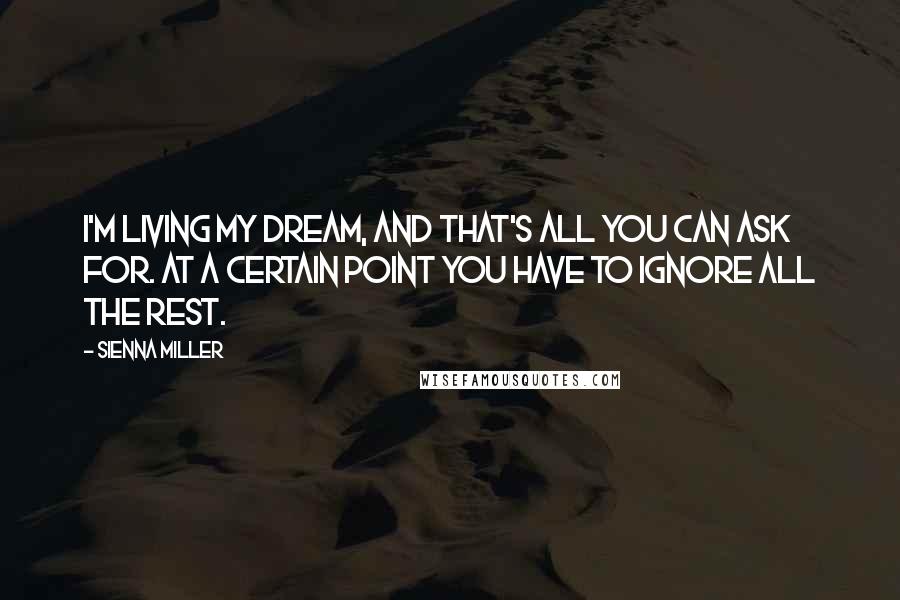 Sienna Miller Quotes: I'm living my dream, and that's all you can ask for. At a certain point you have to ignore all the rest.