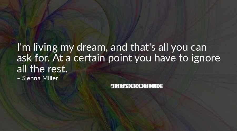 Sienna Miller Quotes: I'm living my dream, and that's all you can ask for. At a certain point you have to ignore all the rest.