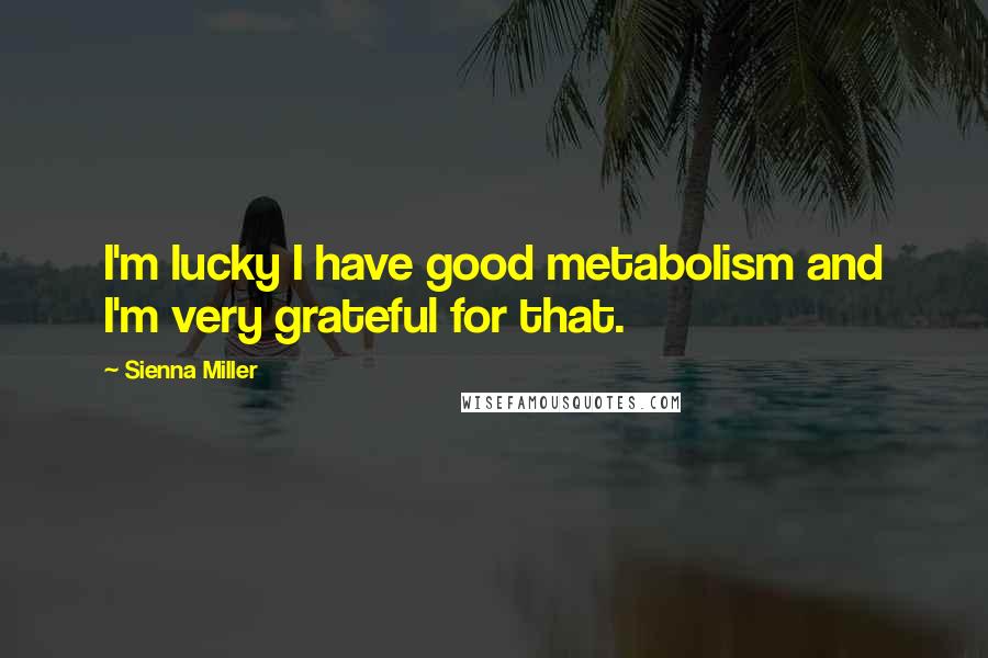 Sienna Miller Quotes: I'm lucky I have good metabolism and I'm very grateful for that.