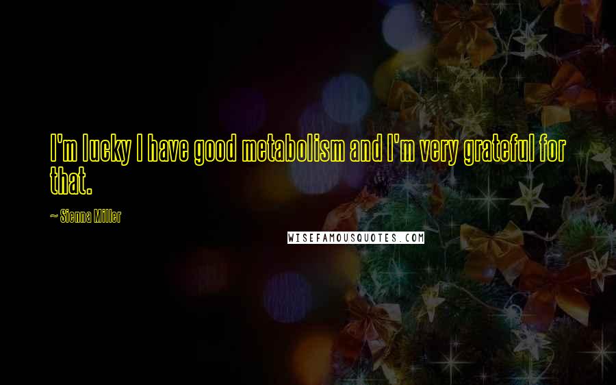 Sienna Miller Quotes: I'm lucky I have good metabolism and I'm very grateful for that.