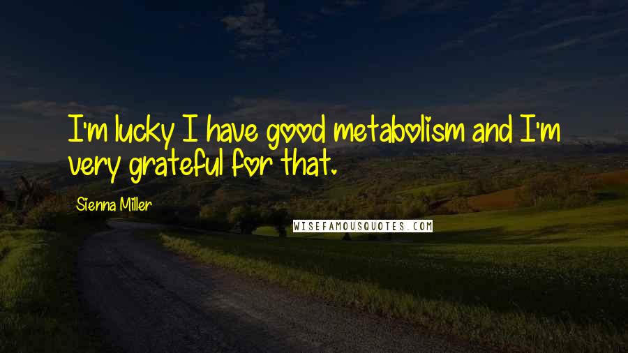 Sienna Miller Quotes: I'm lucky I have good metabolism and I'm very grateful for that.