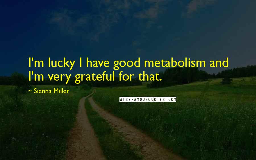 Sienna Miller Quotes: I'm lucky I have good metabolism and I'm very grateful for that.