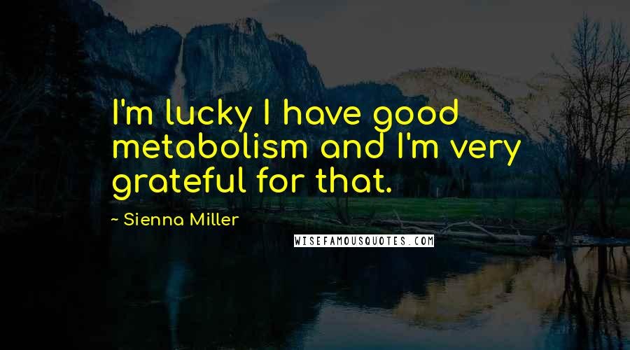 Sienna Miller Quotes: I'm lucky I have good metabolism and I'm very grateful for that.