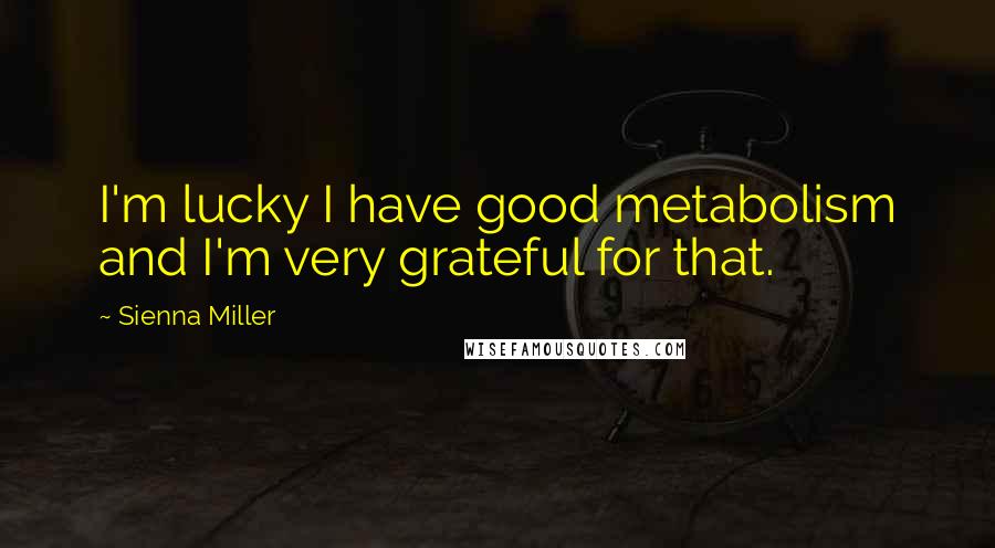 Sienna Miller Quotes: I'm lucky I have good metabolism and I'm very grateful for that.