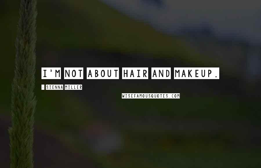 Sienna Miller Quotes: I'm not about hair and makeup.