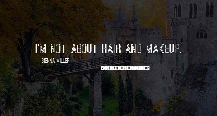 Sienna Miller Quotes: I'm not about hair and makeup.