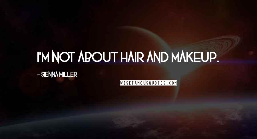 Sienna Miller Quotes: I'm not about hair and makeup.